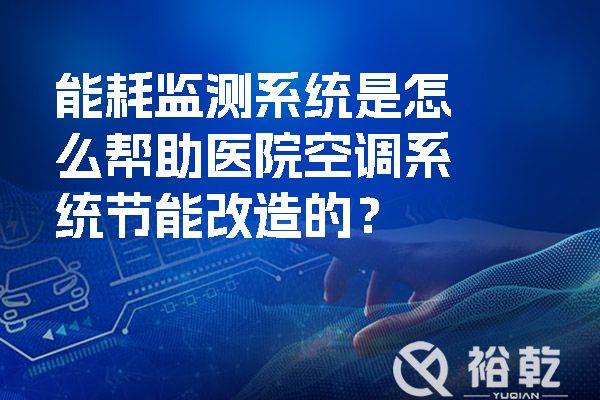 能耗監(jiān)測(cè)系統(tǒng)是怎么幫助醫(yī)院空調(diào)系統(tǒng)節(jié)能改造的？.jpg