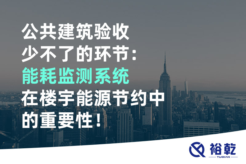 公共建筑驗收少不了的環節：能耗監測系統在樓宇能源節約中的重要性！