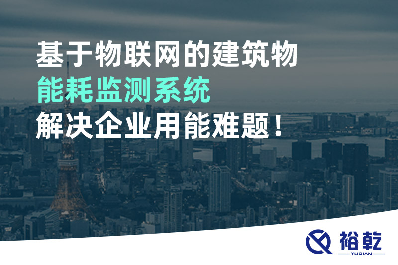 基于物聯網的建筑物能耗監測系統解決企業用能難題！