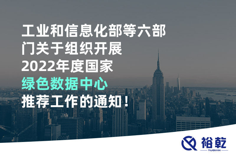 工業和信息化部等六部門關于組織開展2022年度國家綠色數據中心推薦工作的通知！