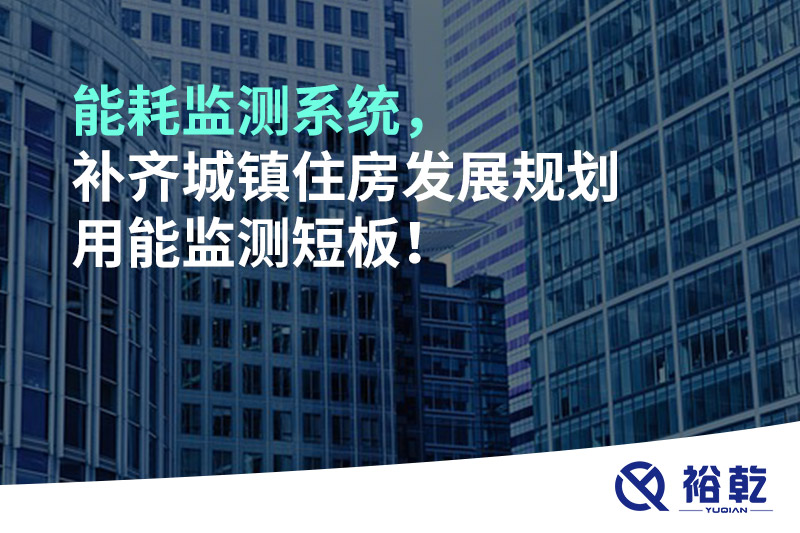 能耗監(jiān)測系統(tǒng)，補(bǔ)齊城鎮(zhèn)住房發(fā)展規(guī)劃用能監(jiān)測短板！