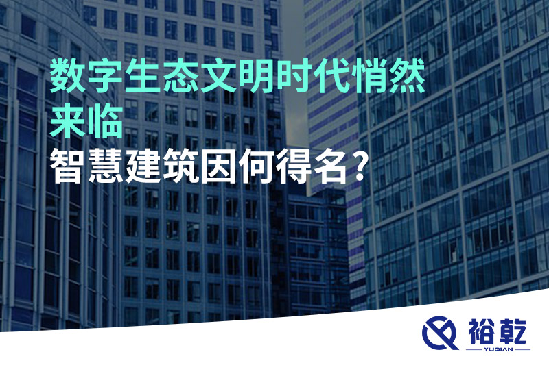 數(shù)字生態(tài)文明時(shí)代悄然來(lái)臨，智慧建筑因何得名?