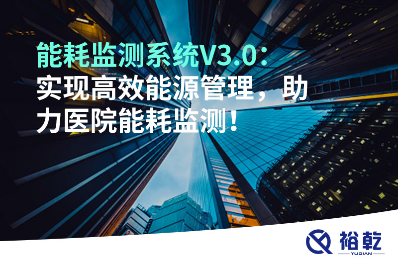 裕乾能耗監(jiān)測系統(tǒng)V3.0：實(shí)現(xiàn)高效能源管理，助力醫(yī)院能耗監(jiān)測！
