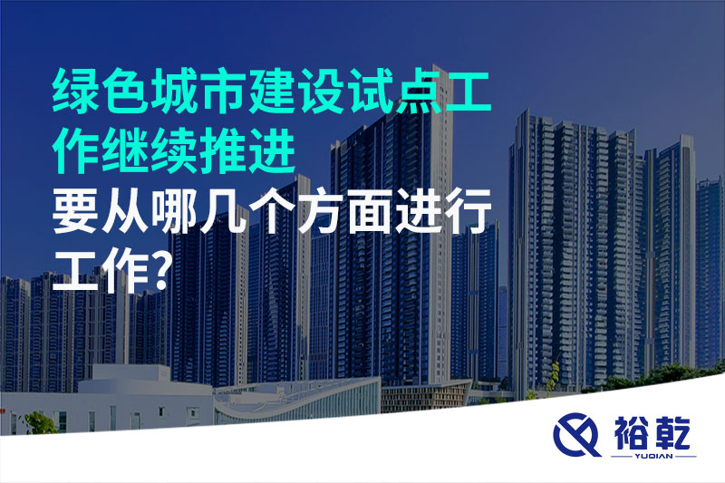 綠色城市建設試點工作繼續推進，要從哪幾個方面進行工作?